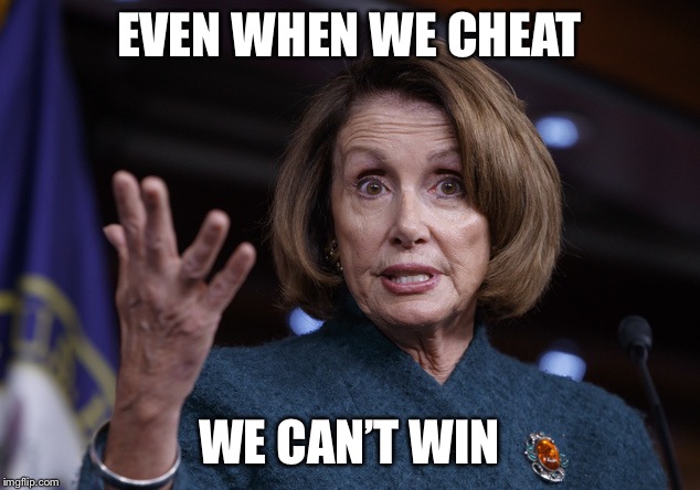 Good old Nancy Pelosi | EVEN WHEN WE CHEAT WE CAN’T WIN | image tagged in good old nancy pelosi | made w/ Imgflip meme maker