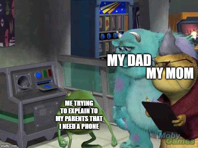 Mike wazowski trying to explain | MY DAD; MY MOM; ME TRYING TO EXPLAIN TO MY PARENTS THAT I NEED A PHONE | image tagged in mike wazowski trying to explain | made w/ Imgflip meme maker