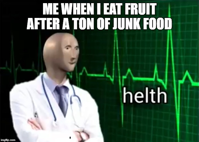 helth |  ME WHEN I EAT FRUIT AFTER A TON OF JUNK FOOD | image tagged in helth | made w/ Imgflip meme maker
