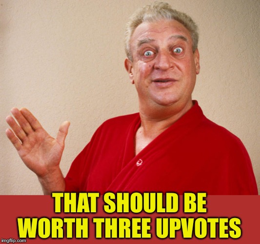 Rodney Dangerfield For Pres | THAT SHOULD BE WORTH THREE UPVOTES | image tagged in rodney dangerfield for pres | made w/ Imgflip meme maker