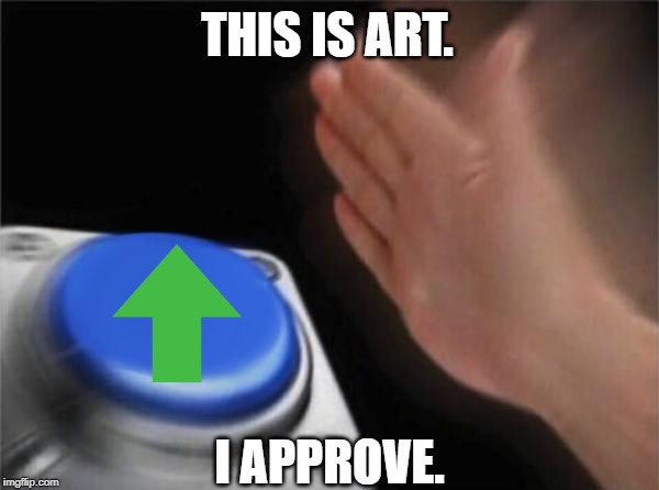 Blank Nut Button Meme | THIS IS ART. I APPROVE. | image tagged in memes,blank nut button | made w/ Imgflip meme maker