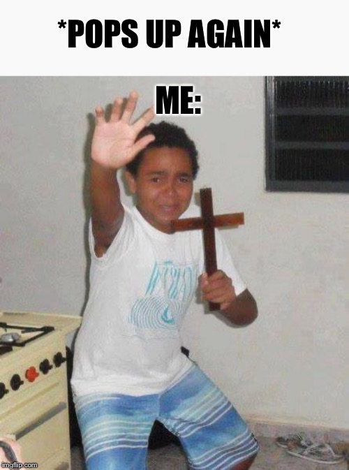 *POPS UP AGAIN* ME: | image tagged in kid with cross | made w/ Imgflip meme maker