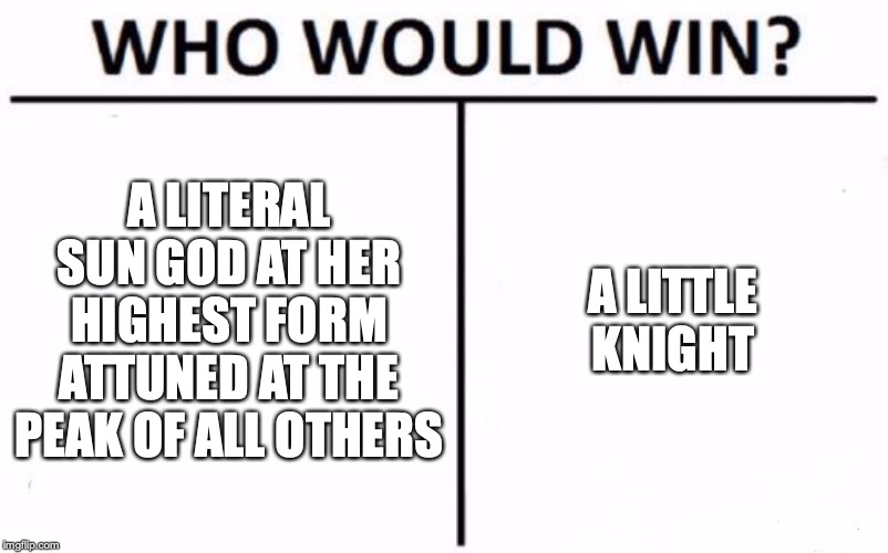 Who Would Win? | A LITERAL SUN GOD AT HER HIGHEST FORM ATTUNED AT THE PEAK OF ALL OTHERS; A LITTLE KNIGHT | image tagged in memes,who would win | made w/ Imgflip meme maker