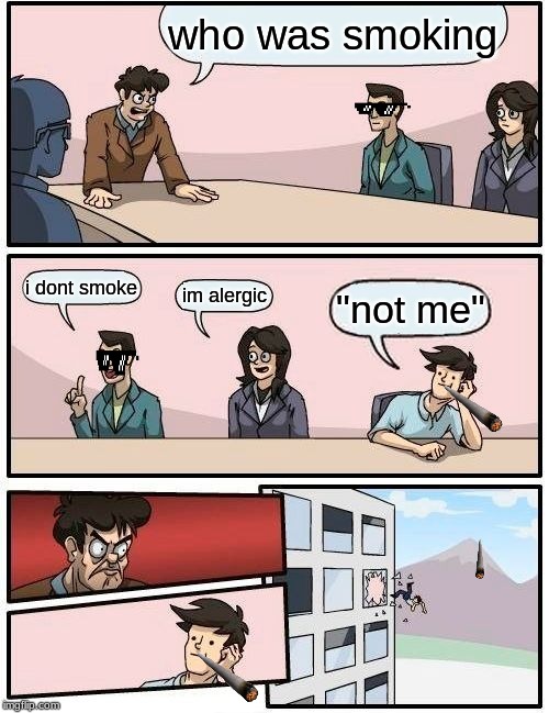 Boardroom Meeting Suggestion Meme | who was smoking; i dont smoke; im alergic; "not me" | image tagged in memes,boardroom meeting suggestion | made w/ Imgflip meme maker
