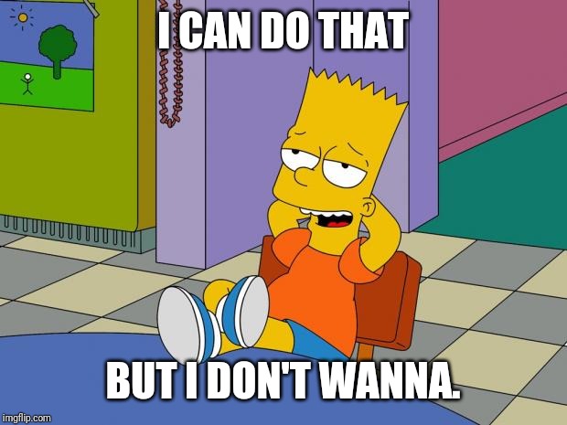 Bart Relaxing | I CAN DO THAT BUT I DON'T WANNA. | image tagged in bart relaxing | made w/ Imgflip meme maker
