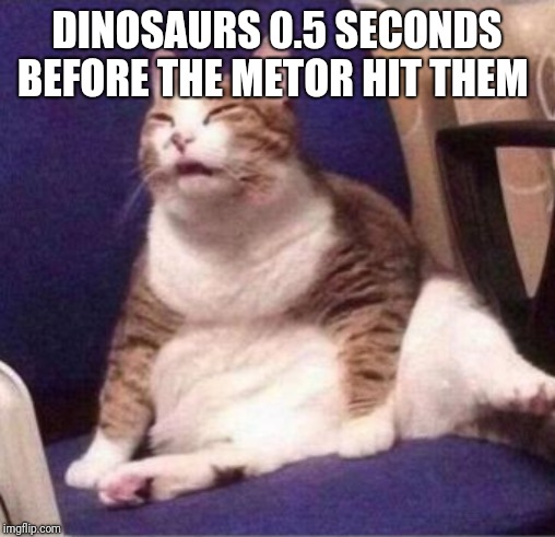 Each day we stay further from god | DINOSAURS 0.5 SECONDS BEFORE THE METOR HIT THEM | image tagged in each day we stay further from god | made w/ Imgflip meme maker