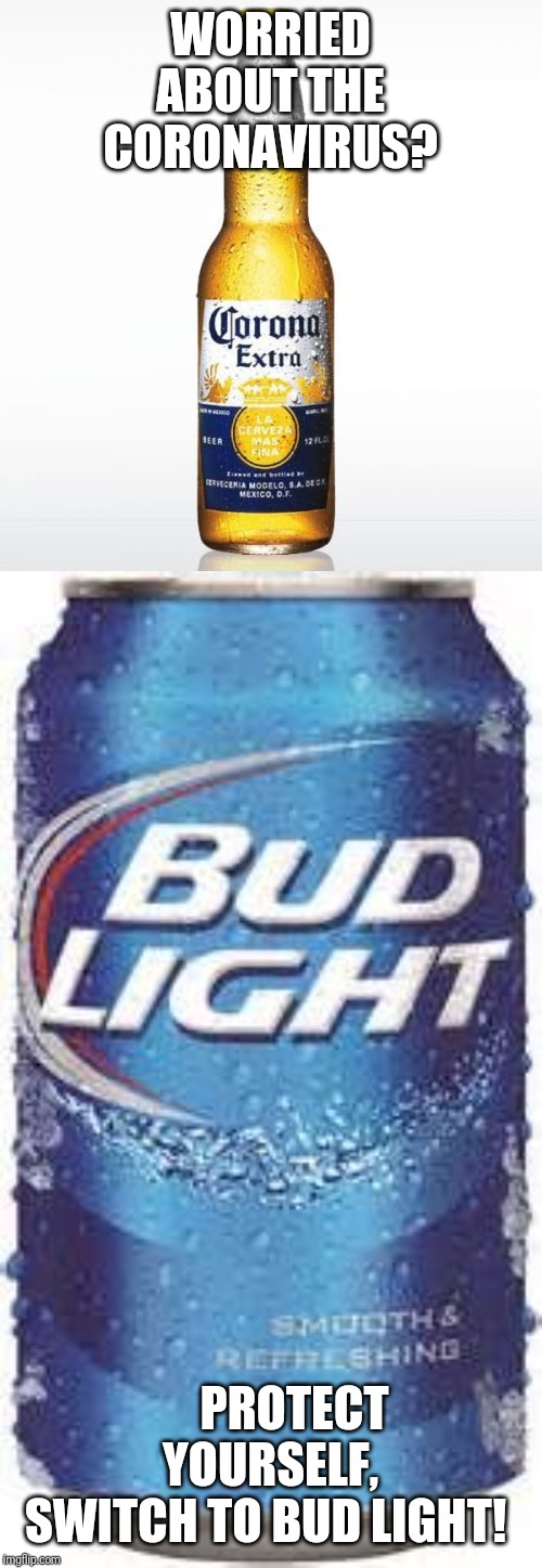 WORRIED ABOUT THE CORONAVIRUS? PROTECT YOURSELF,
SWITCH TO BUD LIGHT! | image tagged in memes,corona,bud light beer | made w/ Imgflip meme maker