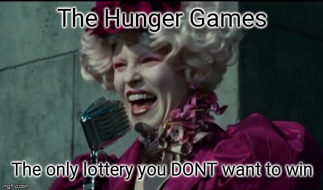 Happy Hunger Games | The Hunger Games; The only lottery you DONT want to win | image tagged in happy hunger games | made w/ Imgflip meme maker