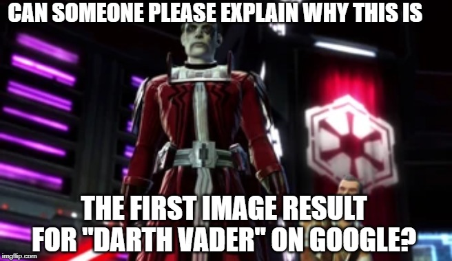 this makes no sense | CAN SOMEONE PLEASE EXPLAIN WHY THIS IS; THE FIRST IMAGE RESULT FOR "DARTH VADER" ON GOOGLE? | image tagged in memes,star wars,darth vader | made w/ Imgflip meme maker