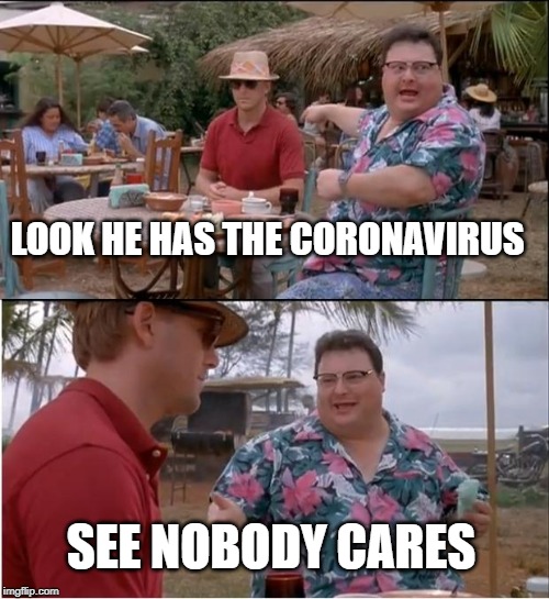 See Nobody Cares | LOOK HE HAS THE CORONAVIRUS; SEE NOBODY CARES | image tagged in memes,see nobody cares | made w/ Imgflip meme maker