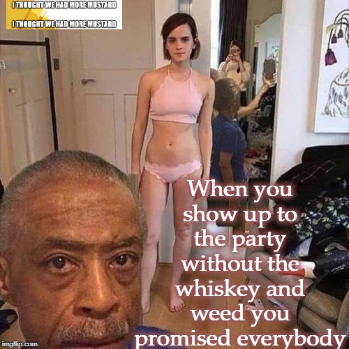 Weed and Whiskey Failure | When you show up to the party without the whiskey and weed you promised everybody | image tagged in al sharpton,emma watson | made w/ Imgflip meme maker