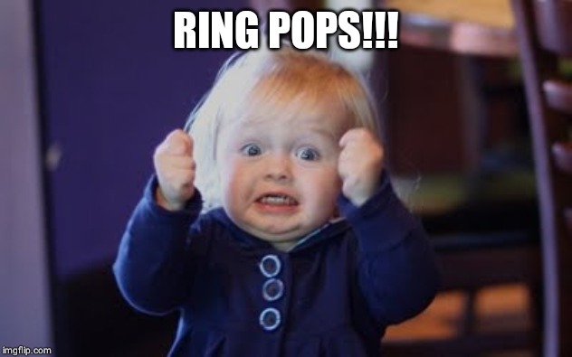 yesss! | RING POPS!!! | image tagged in yesss | made w/ Imgflip meme maker