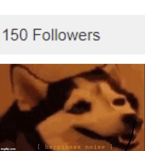 Yay 150 followers!! | image tagged in happiness noise,followers,happiness | made w/ Imgflip meme maker