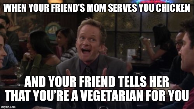 I was all set to eat it too | WHEN YOUR FRIEND’S MOM SERVES YOU CHICKEN; AND YOUR FRIEND TELLS HER THAT YOU’RE A VEGETARIAN FOR YOU | image tagged in memes,barney stinson win | made w/ Imgflip meme maker