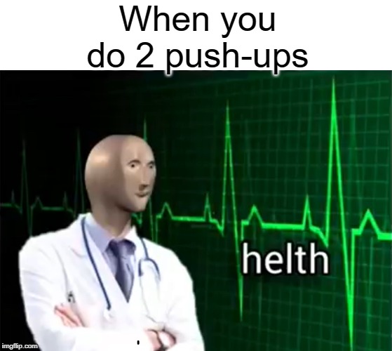 Helth | When you do 2 push-ups | image tagged in helth,pushups,funny,memes,health,fitness | made w/ Imgflip meme maker