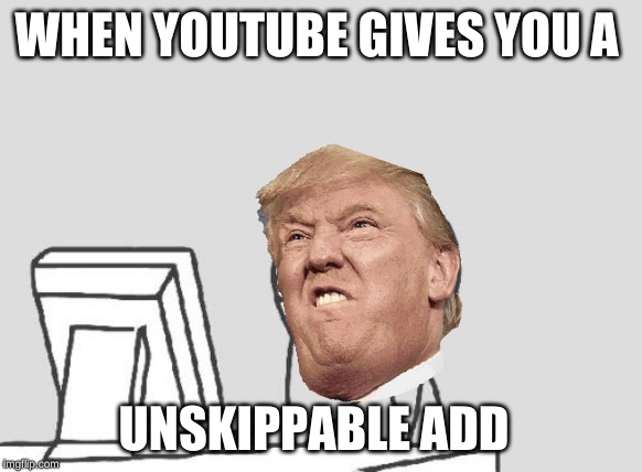 Computer Guy | WHEN YOUTUBE GIVES YOU A; UNSKIPPABLE ADD | image tagged in memes,computer guy | made w/ Imgflip meme maker