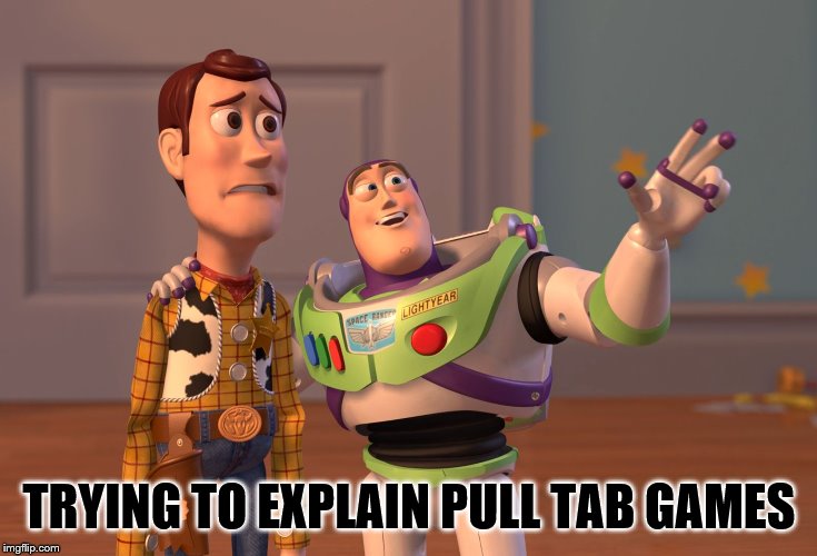X, X Everywhere | TRYING TO EXPLAIN PULL TAB GAMES | image tagged in memes,x x everywhere | made w/ Imgflip meme maker