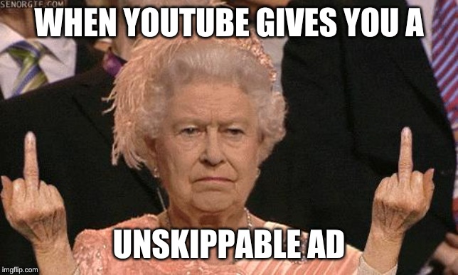 Queen Elizabeth Flipping The Bird | WHEN YOUTUBE GIVES YOU A; UNSKIPPABLE AD | image tagged in queen elizabeth flipping the bird | made w/ Imgflip meme maker