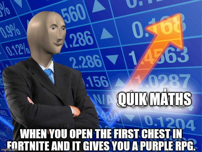 stonks | QUIK MATHS; WHEN YOU OPEN THE FIRST CHEST IN FORTNITE AND IT GIVES YOU A PURPLE RPG. | image tagged in stonks | made w/ Imgflip meme maker