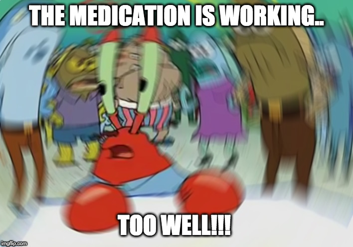 Mr Krabs Blur Meme Meme | THE MEDICATION IS WORKING.. TOO WELL!!! | image tagged in memes,mr krabs blur meme | made w/ Imgflip meme maker