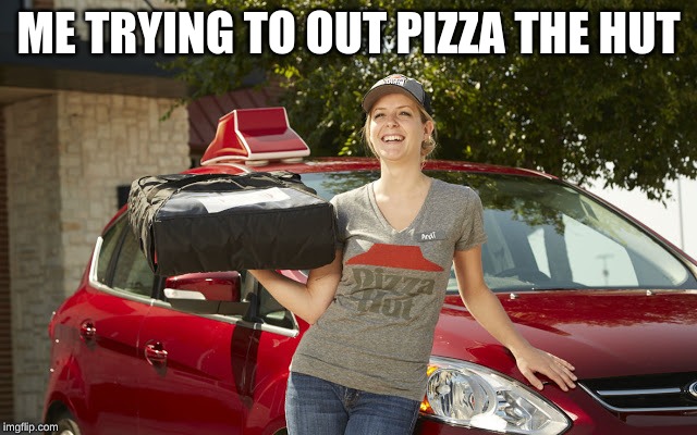 Pizza Hut delivery driver | ME TRYING TO OUT PIZZA THE HUT | image tagged in pizza hut delivery driver | made w/ Imgflip meme maker