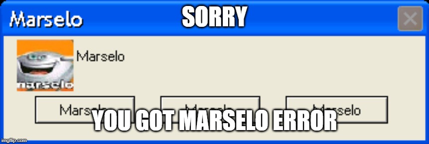 SORRY YOU GOT MARSELO ERROR | made w/ Imgflip meme maker