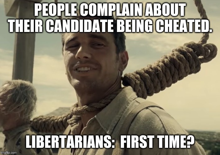 first time | PEOPLE COMPLAIN ABOUT THEIR CANDIDATE BEING CHEATED. LIBERTARIANS:  FIRST TIME? | image tagged in first time | made w/ Imgflip meme maker