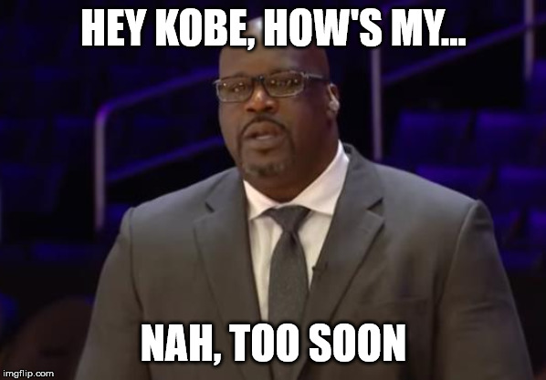 HEY KOBE, HOW'S MY... NAH, TOO SOON | image tagged in kobe,shaq | made w/ Imgflip meme maker