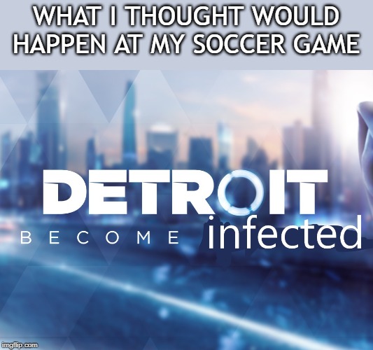 very true | WHAT I THOUGHT WOULD HAPPEN AT MY SOCCER GAME | image tagged in coronavirus,ill,detriotbecomehuman,true,memes,corona | made w/ Imgflip meme maker