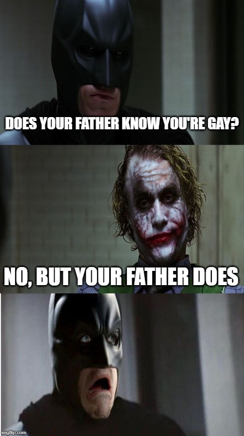 DOES YOUR FATHER KNOW YOU'RE GAY? NO, BUT YOUR FATHER DOES | image tagged in batman,the joker,gay | made w/ Imgflip meme maker