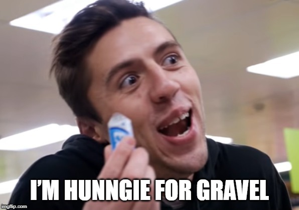 my first meme (im hunngie for gravel) | image tagged in i'm hunngie for gravel | made w/ Imgflip meme maker