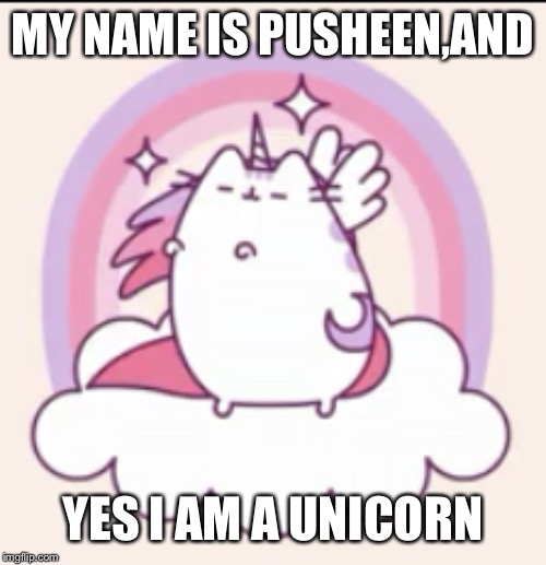 Unicorn pusheen | MY NAME IS PUSHEEN,AND; YES I AM A UNICORN | image tagged in unicorn pusheen | made w/ Imgflip meme maker