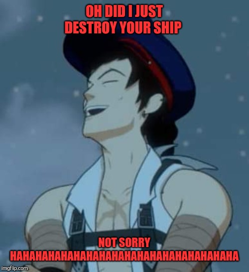 Rwby Tyrian Callows | OH DID I JUST DESTROY YOUR SHIP; NOT SORRY HAHAHAHAHAHAHAHAHAHAHAHAHAHAHAHAHAHA | image tagged in rwby tyrian callows | made w/ Imgflip meme maker