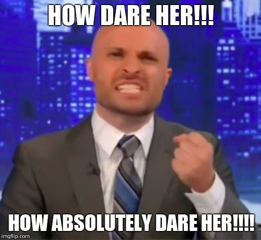 How absolutely dare you | HOW DARE HER!!! HOW ABSOLUTELY DARE HER!!!! | image tagged in how absolutely dare you | made w/ Imgflip meme maker