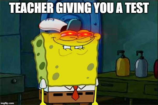 Don't You Squidward Meme | TEACHER GIVING YOU A TEST | image tagged in memes,dont you squidward | made w/ Imgflip meme maker