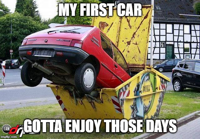 funny car crash | MY FIRST CAR; GOTTA ENJOY THOSE DAYS | image tagged in funny car crash | made w/ Imgflip meme maker