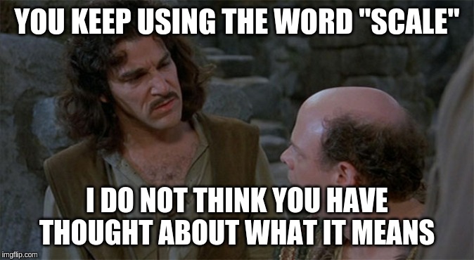You Keep Using That Word | YOU KEEP USING THE WORD "SCALE"; I DO NOT THINK YOU HAVE THOUGHT ABOUT WHAT IT MEANS | image tagged in you keep using that word | made w/ Imgflip meme maker