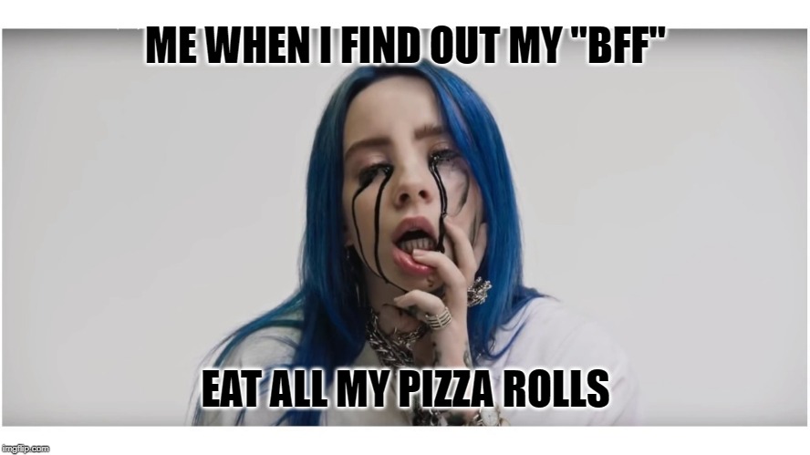 Billie Eilish crying | ME WHEN I FIND OUT MY "BFF"; EAT ALL MY PIZZA ROLLS | image tagged in billie eilish crying | made w/ Imgflip meme maker