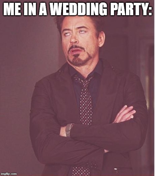 Face You Make Robert Downey Jr | ME IN A WEDDING PARTY: | image tagged in memes,face you make robert downey jr | made w/ Imgflip meme maker