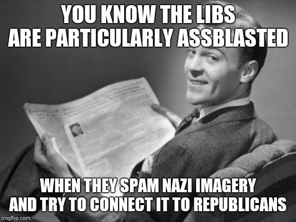 50's newspaper | YOU KNOW THE LIBS ARE PARTICULARLY ASSBLASTED WHEN THEY SPAM NAZI IMAGERY AND TRY TO CONNECT IT TO REPUBLICANS | image tagged in 50's newspaper | made w/ Imgflip meme maker