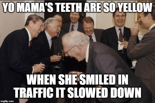 Laughing Men In Suits | YO MAMA'S TEETH ARE SO YELLOW; WHEN SHE SMILED IN TRAFFIC IT SLOWED DOWN | image tagged in memes,laughing men in suits | made w/ Imgflip meme maker