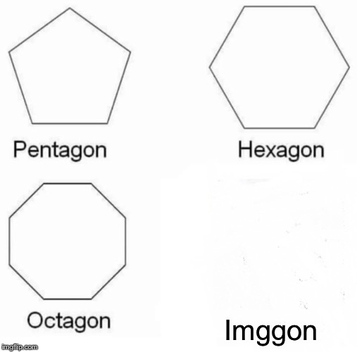 Pentagon Hexagon Octagon | Imggon | image tagged in memes,pentagon hexagon octagon | made w/ Imgflip meme maker
