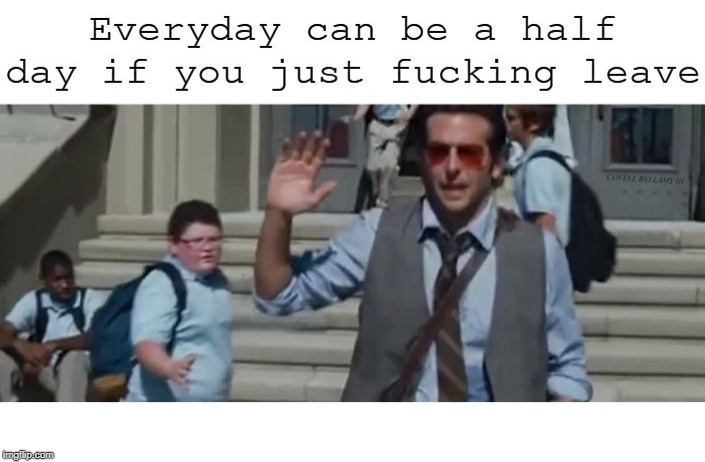 Everyday Can Be A Half Day | image tagged in everyday can be a half day | made w/ Imgflip meme maker