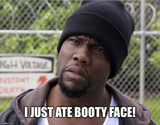 Ate Booty | I JUST ATE BOOTY FACE! | image tagged in booty | made w/ Imgflip meme maker