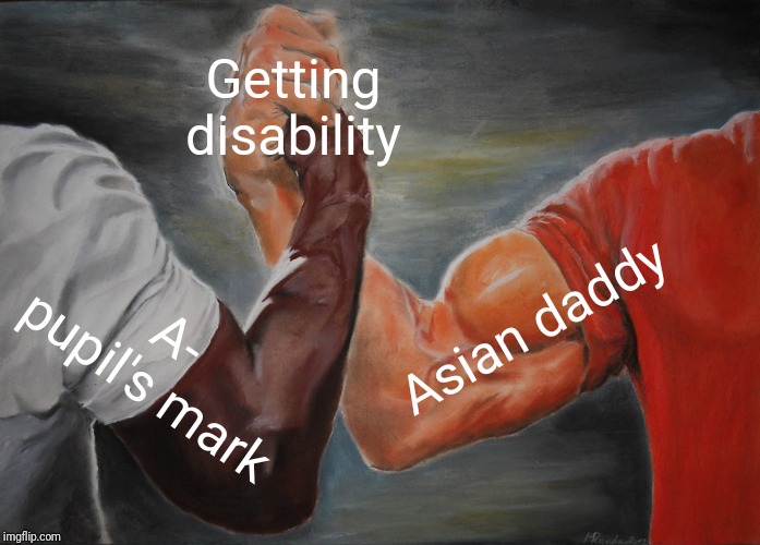-Hard harvesting educating in scholar residence. | Getting disability; Asian daddy; A- pupil's mark | image tagged in memes,epic handshake,mark,asian dad,check yourself before you wreck yourself,disability | made w/ Imgflip meme maker
