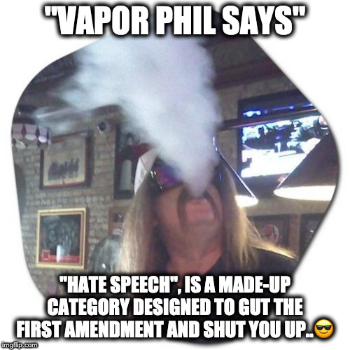 "Vapor Phil" | "VAPOR PHIL SAYS"; "HATE SPEECH", IS A MADE-UP CATEGORY DESIGNED TO GUT THE FIRST AMENDMENT AND SHUT YOU UP..😎 | image tagged in 1st amendment,free speech,freedom of speech | made w/ Imgflip meme maker