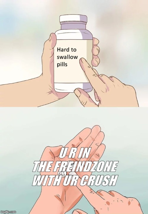 Hard To Swallow Pills Meme | U R IN THE FREINDZONE WITH UR CRUSH | image tagged in memes,hard to swallow pills | made w/ Imgflip meme maker