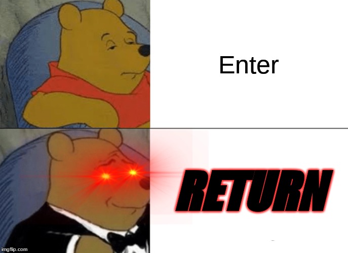 Tuxedo Winnie The Pooh | Enter; RETURN | image tagged in memes,tuxedo winnie the pooh | made w/ Imgflip meme maker