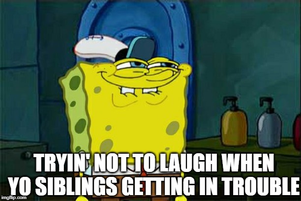 Don't You Squidward | TRYIN' NOT TO LAUGH WHEN YO SIBLINGS GETTING IN TROUBLE | image tagged in memes,dont you squidward | made w/ Imgflip meme maker