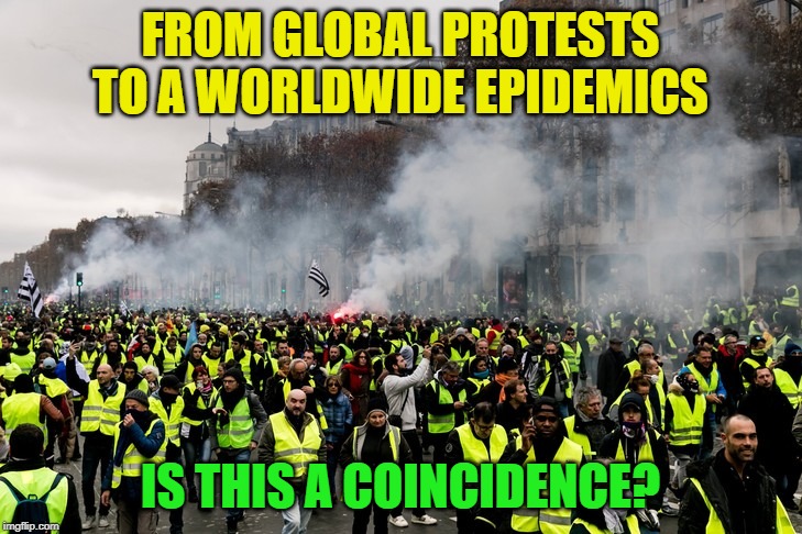 Gilets jaunes | FROM GLOBAL PROTESTS TO A WORLDWIDE EPIDEMICS; IS THIS A COINCIDENCE? | image tagged in gilets jaunes | made w/ Imgflip meme maker